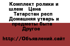 Комплект ролики и шлем › Цена ­ 3 000 - Татарстан респ. Домашняя утварь и предметы быта » Другое   